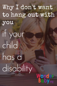 Why I don't want to hang out with you if your child has a disability